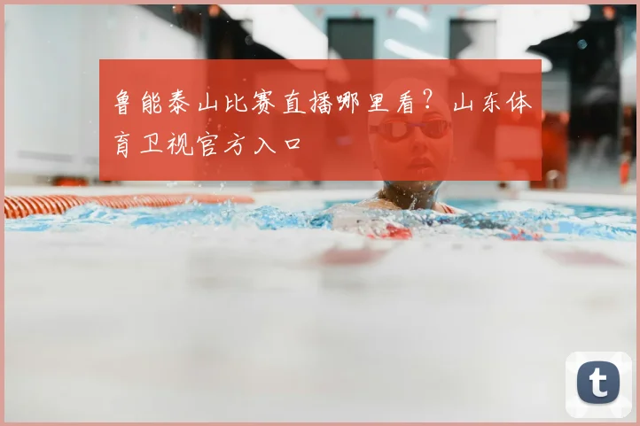鲁能泰山比赛直播哪里看？山东体育卫视官方入口