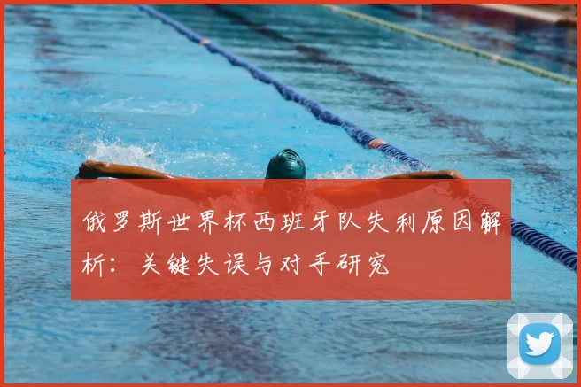 俄罗斯世界杯西班牙队失利原因解析：关键失误与对手研究