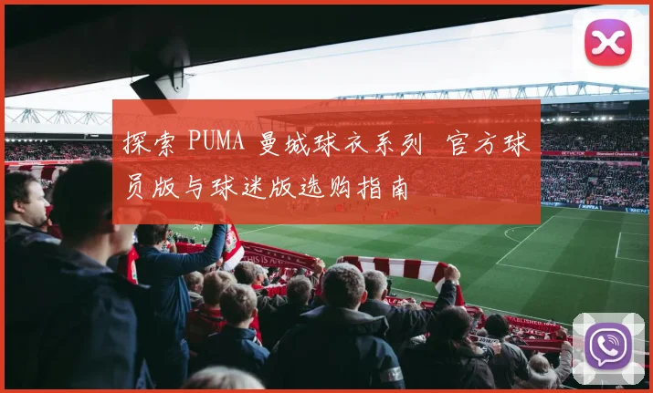 探索 PUMA 曼城球衣系列 官方球员版与球迷版选购指南