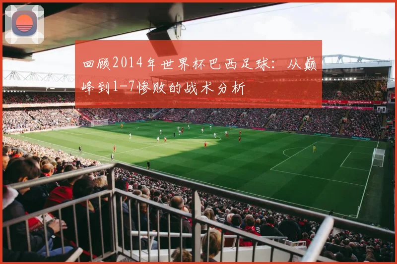 回顾2014年世界杯巴西足球:从巅峰到1-7惨败的战术分析