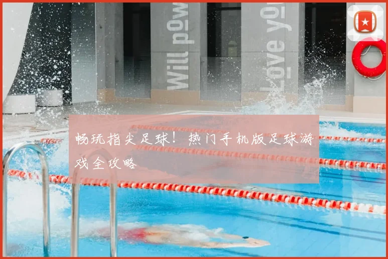 畅玩指尖足球！热门手机版足球游戏全攻略