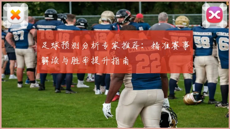 足球预测分析专家推荐：精准赛事解读与胜率提升指南