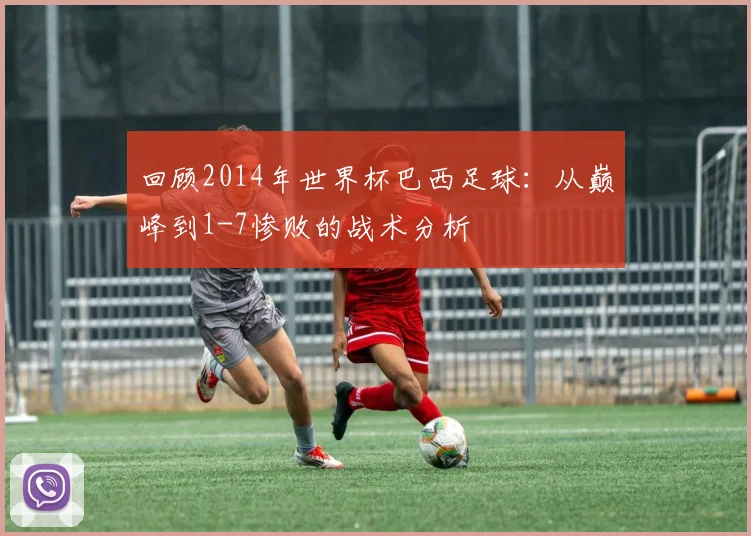 回顾2014年世界杯巴西足球:从巅峰到1-7惨败的战术分析