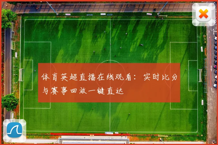 体育英超直播在线观看：实时比分与赛事回放一键直达