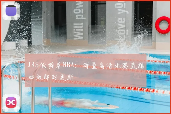 JRS低调看NBA:海量高清比赛直播回放即时更新