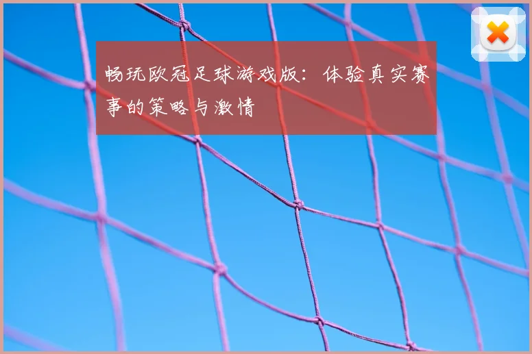 畅玩欧冠足球游戏版：体验真实赛事的策略与激情