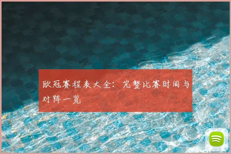 欧冠赛程表大全：完整比赛时间与对阵一览