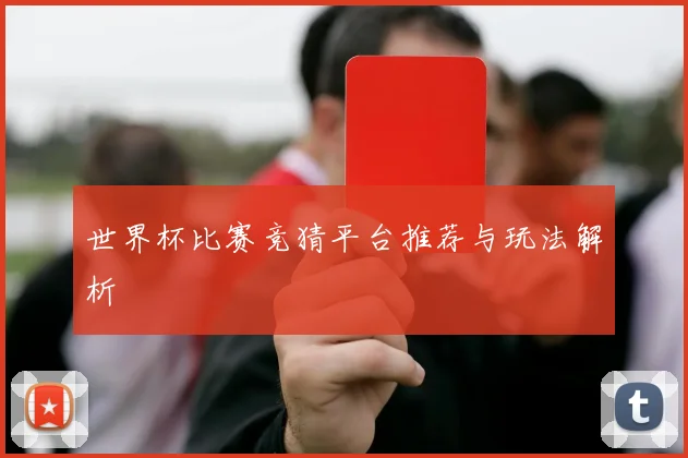 世界杯比赛竞猜平台推荐与玩法解析