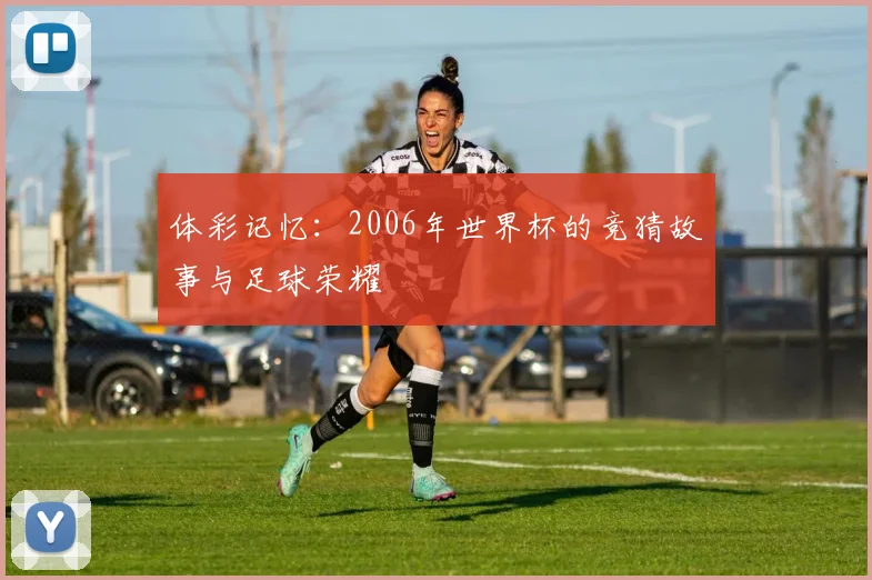 体彩记忆：2006年世界杯的竞猜故事与足球荣耀