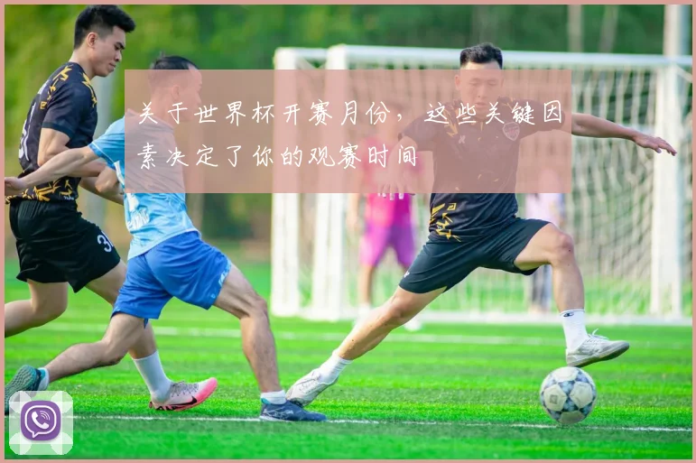 关于世界杯开赛月份，这些关键因素决定了你的观赛时间
