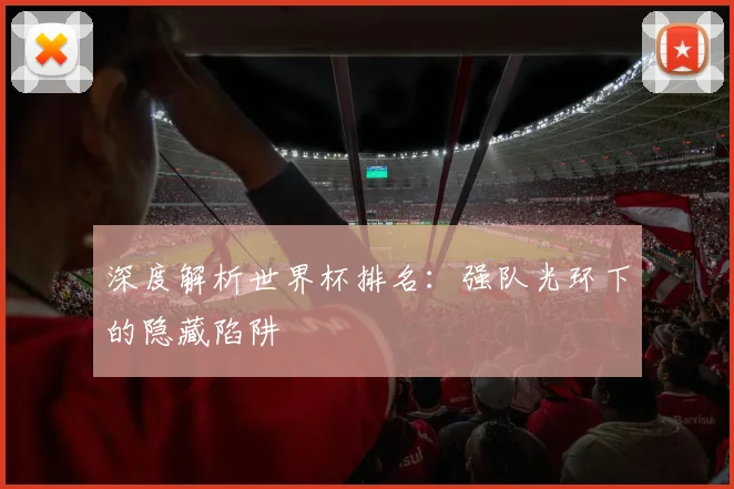 深度解析世界杯排名：强队光环下的隐藏陷阱