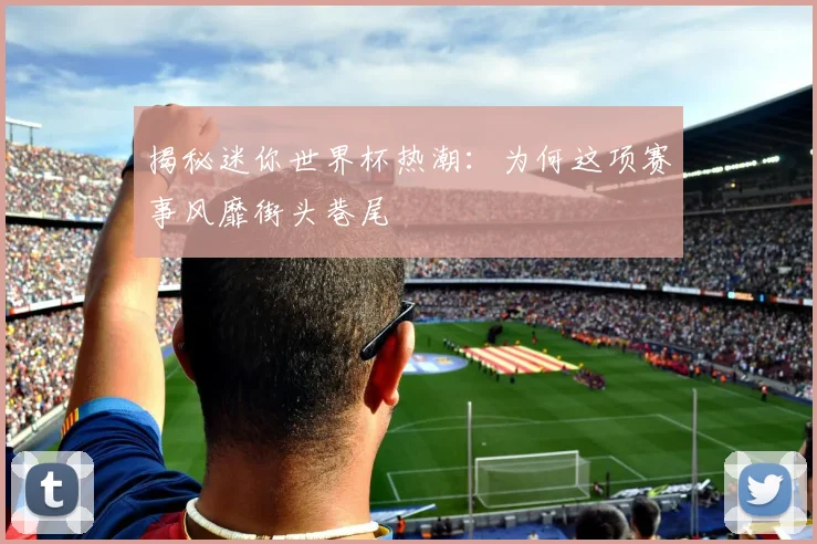 揭秘迷你世界杯热潮：为何这项赛事风靡街头巷尾