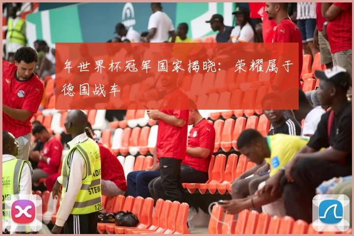 年世界杯冠军国家揭晓：荣耀属于德国战车