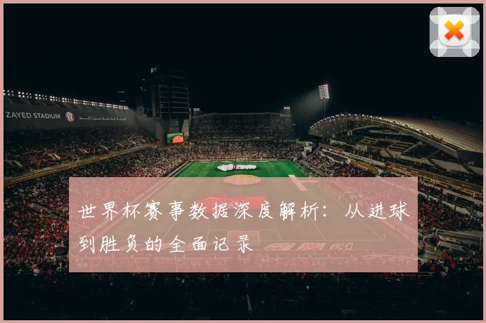 世界杯赛事数据深度解析：从进球到胜负的全面记录