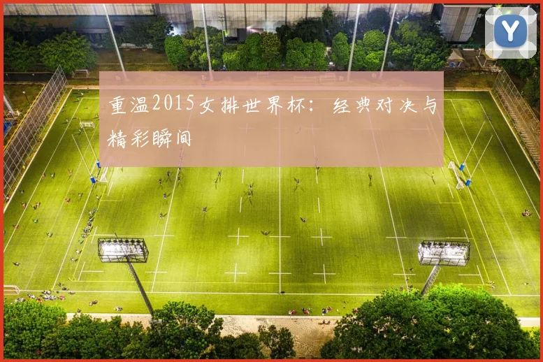 重温2015女排世界杯：经典对决与精彩瞬间