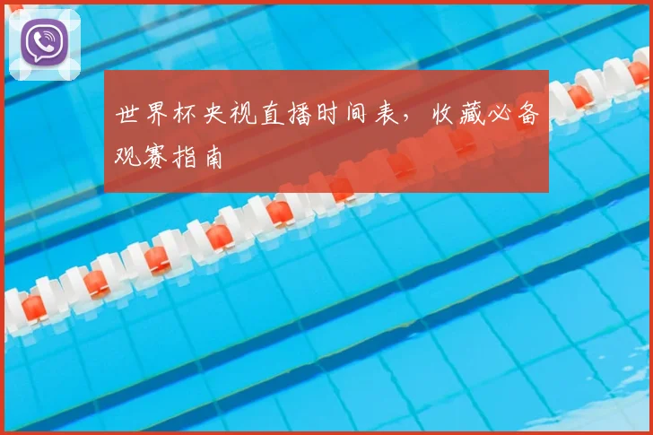 世界杯央视直播时间表,收藏必备观赛指南