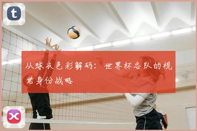 从球衣色彩解码：世界杯各队的视觉身份战略