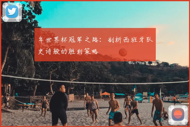 年世界杯冠军之路：剖析西班牙队史诗般的胜利策略