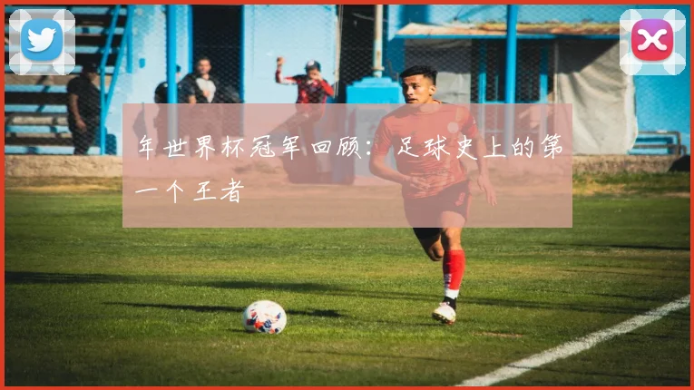 年世界杯冠军回顾：足球史上的第一个王者
