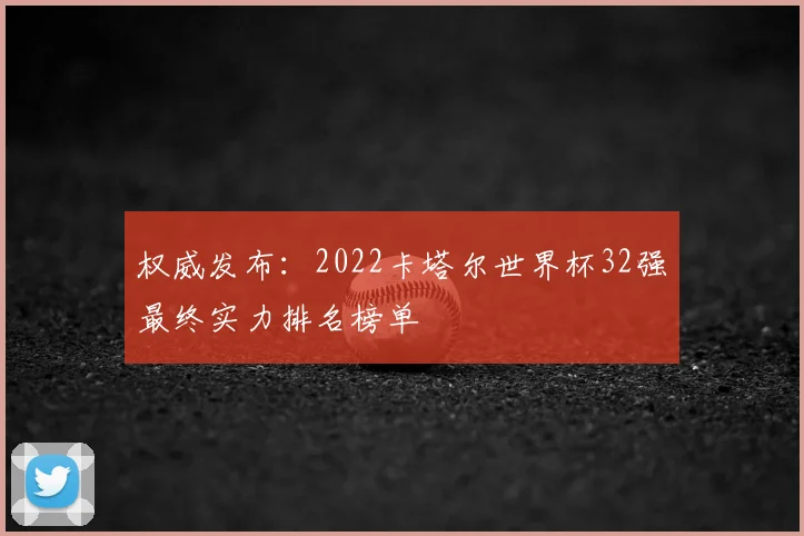 权威发布：2022卡塔尔世界杯32强最终实力排名榜单