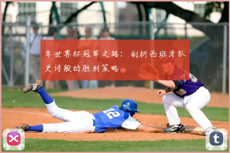 年世界杯冠军之路：剖析西班牙队史诗般的胜利策略