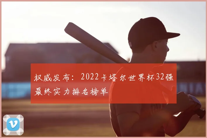权威发布:2022卡塔尔世界杯32强最终实力排名榜单