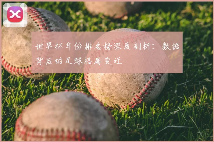 世界杯年份排名榜深度剖析：数据背后的足球格局变迁