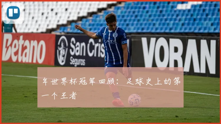 年世界杯冠军回顾：足球史上的第一个王者
