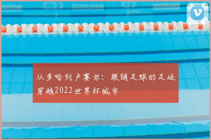 从多哈到卢赛尔:跟随足球的足迹穿越2022世界杯城市