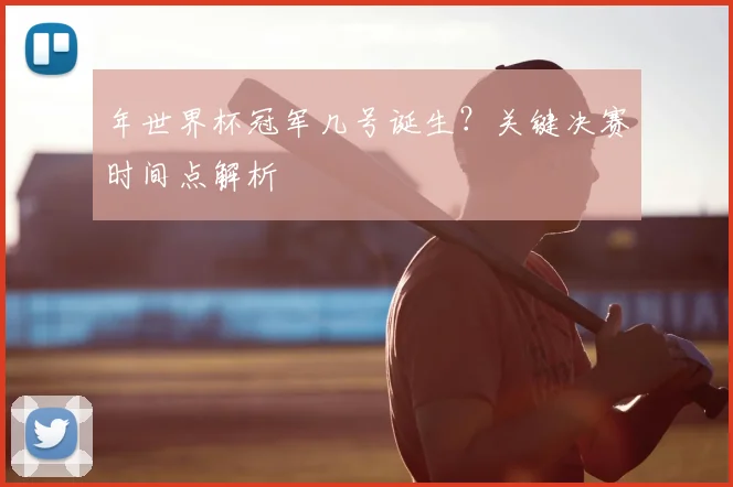 年世界杯冠军几号诞生?关键决赛时间点解析